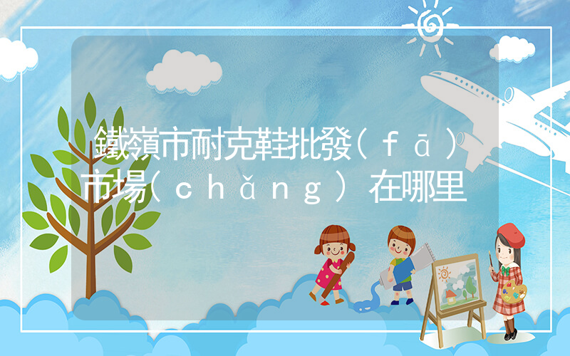 鐵嶺市耐克鞋批發(fā)市場(chǎng)在哪里插圖