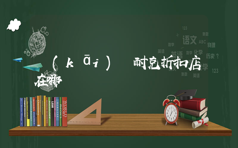 開(kāi)縣耐克折扣店在哪插圖