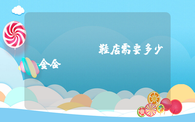 開(kāi)鞋店需要多少資金合適插圖