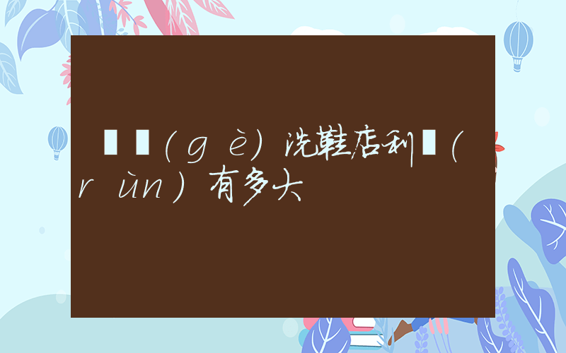 開個(gè)洗鞋店利潤(rùn)有多大插圖