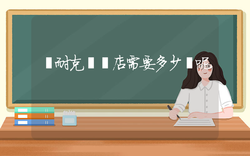 開耐克專賣店需要多少錢呢插圖