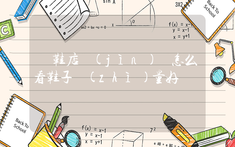 開鞋店進(jìn)貨怎么看鞋子質(zhì)量好插圖
