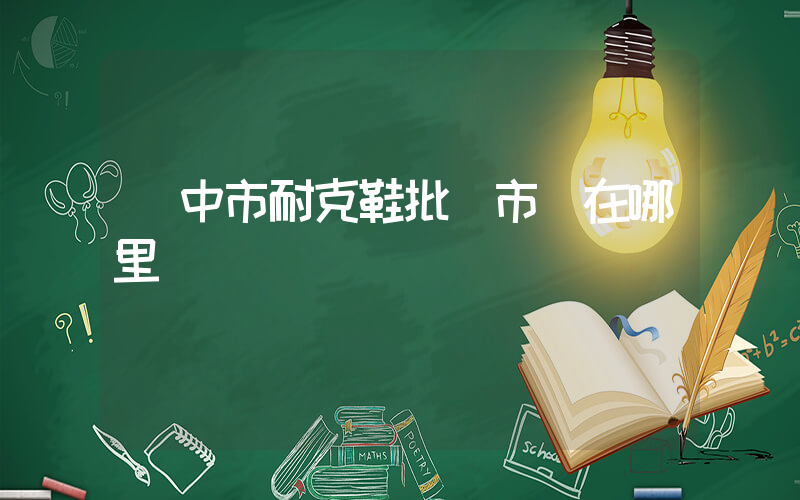 閬中市耐克鞋批發市場在哪里插圖