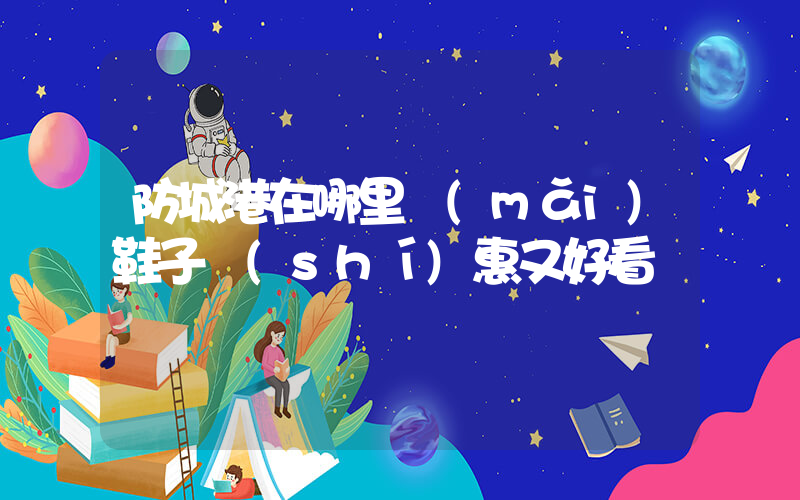 防城港在哪里買(mǎi)鞋子實(shí)惠又好看插圖