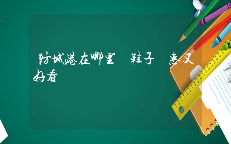 防城港在哪里買鞋子實惠又好看插圖