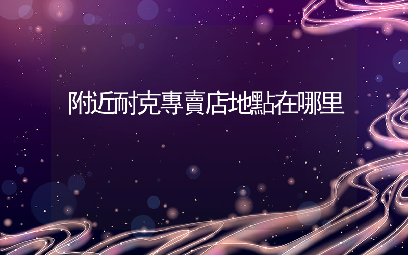 附近耐克專賣店地點在哪里插圖