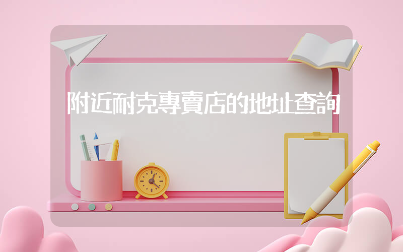 附近耐克專賣店的地址查詢插圖