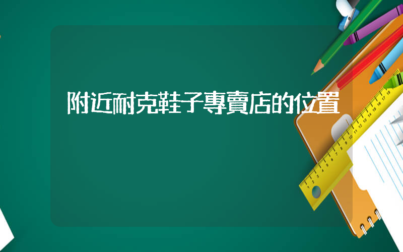 附近耐克鞋子專賣店的位置插圖