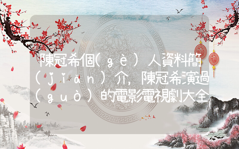 陳冠希個(gè)人資料簡(jiǎn)介，陳冠希演過(guò)的電影電視劇大全插圖