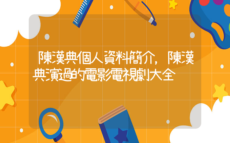陳漢典個人資料簡介，陳漢典演過的電影電視劇大全插圖
