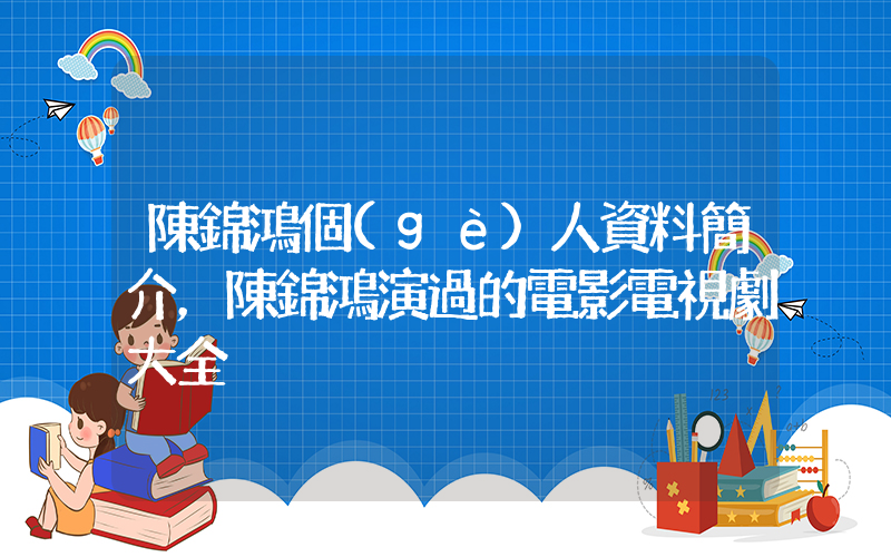 陳錦鴻個(gè)人資料簡介，陳錦鴻演過的電影電視劇大全插圖