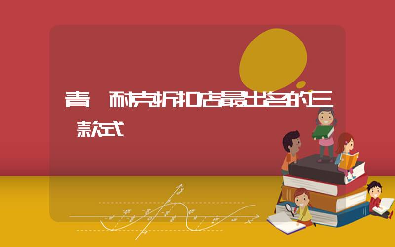 青島耐克折扣店最出名的三個款式插圖
