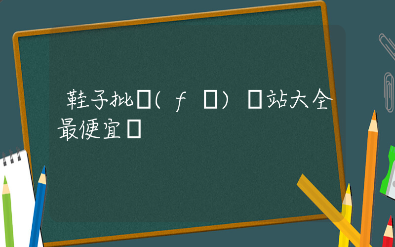 鞋子批發(fā)網站大全最便宜賣插圖