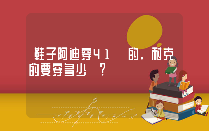 鞋子阿迪穿41碼的,耐克的要穿多少碼？插圖