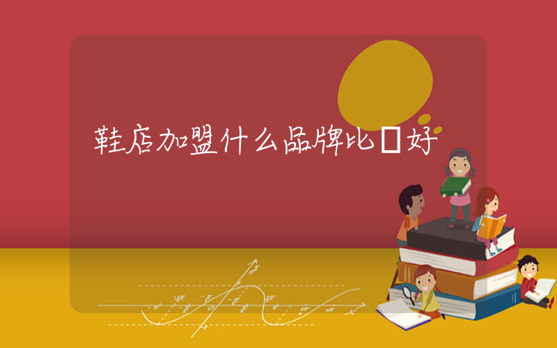 鞋店加盟什么品牌比較好插圖