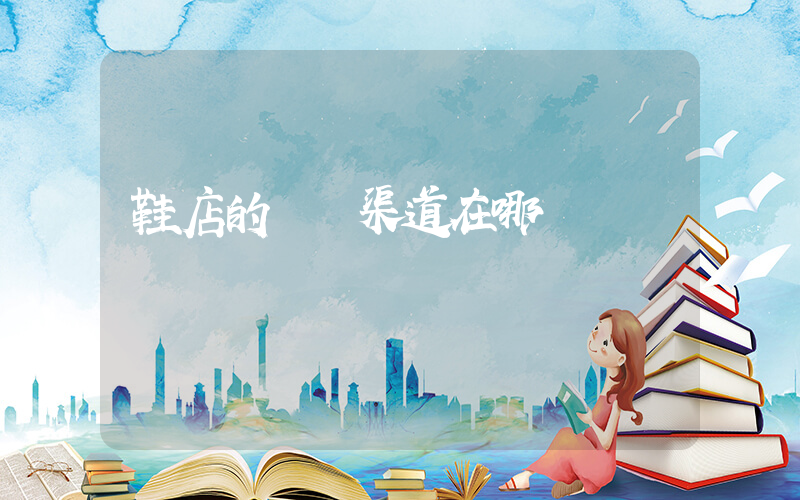 鞋店的進貨渠道在哪插圖