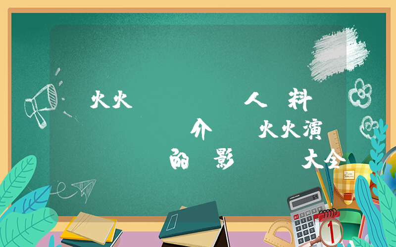 韓火火個(gè)人資料簡(jiǎn)介，韓火火演過(guò)的電影電視劇大全插圖