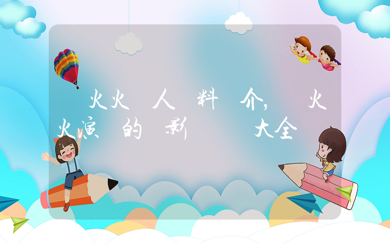 韓火火個人資料簡介，韓火火演過的電影電視劇大全插圖