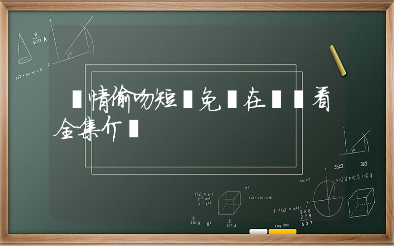 風情偷吻短劇免費在線觀看全集介紹插圖