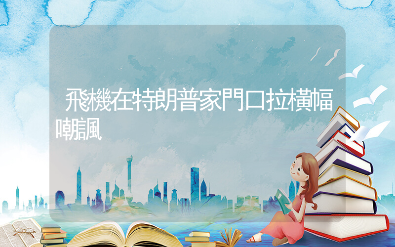 飛機在特朗普家門口拉橫幅嘲諷插圖