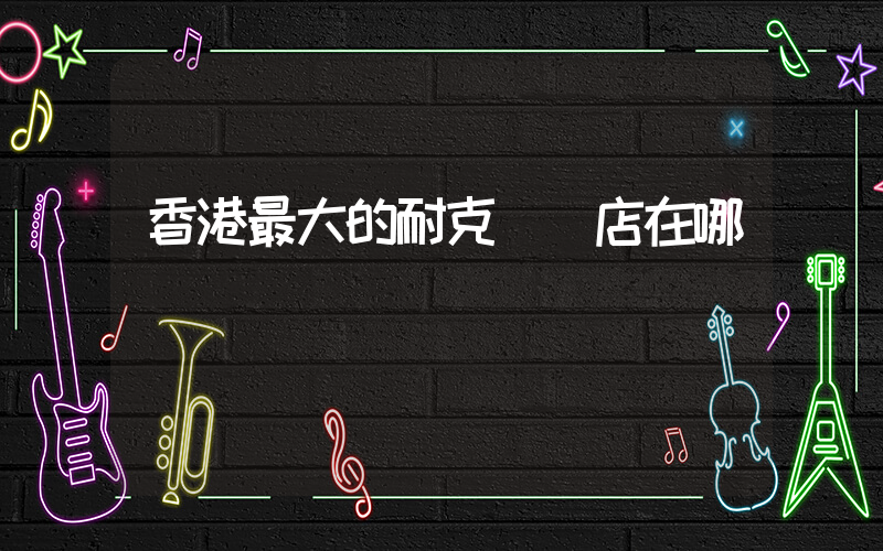 香港最大的耐克專賣店在哪插圖