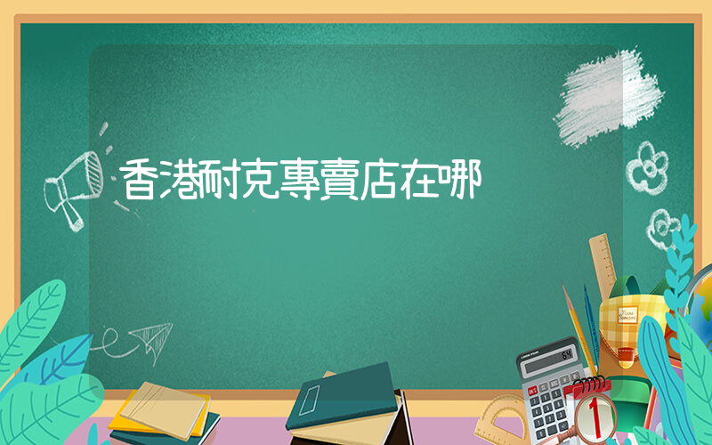 香港耐克專賣店在哪插圖