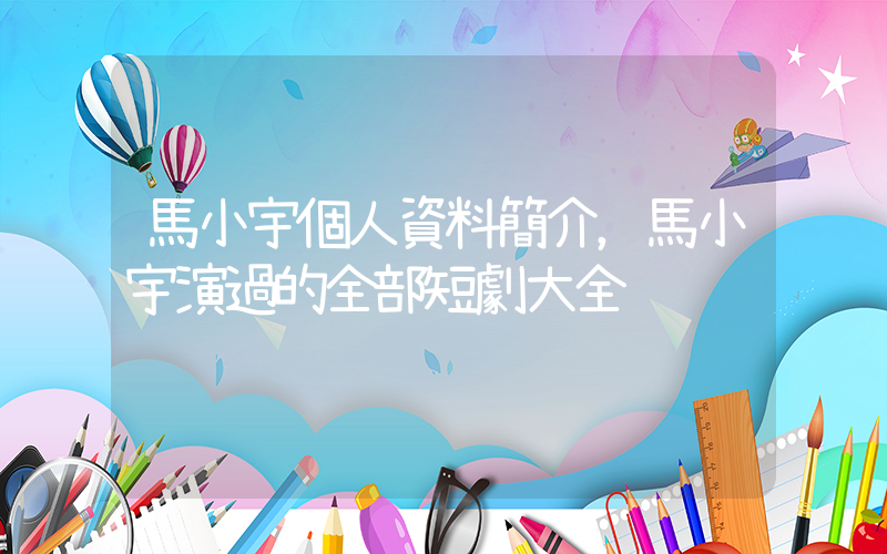 馬小宇個人資料簡介，馬小宇演過的全部短劇大全插圖