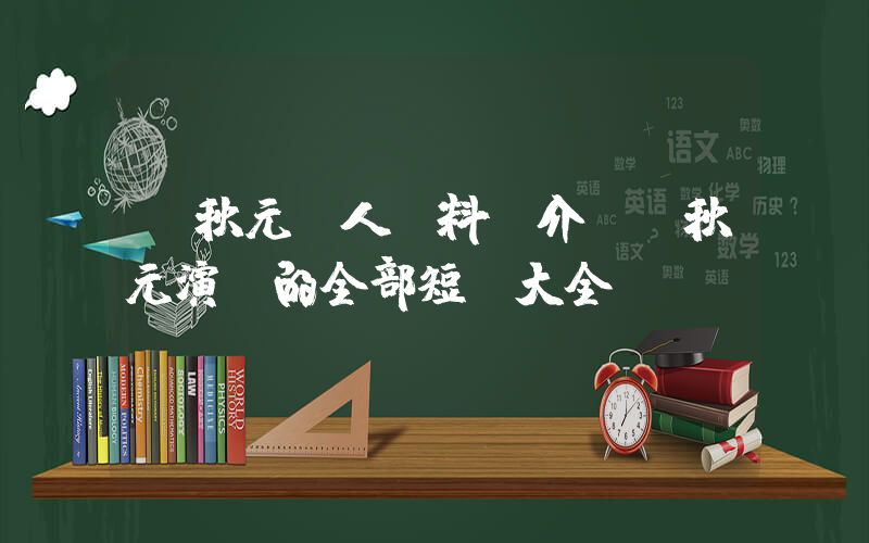 馬秋元個人資料簡介，馬秋元演過的全部短劇大全插圖