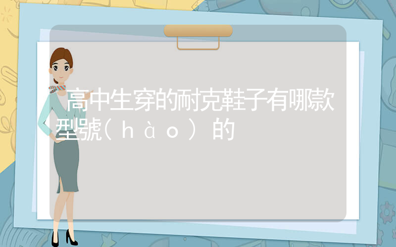 高中生穿的耐克鞋子有哪款型號(hào)的插圖