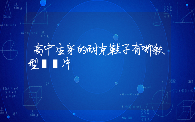 高中生穿的耐克鞋子有哪款型號圖片插圖