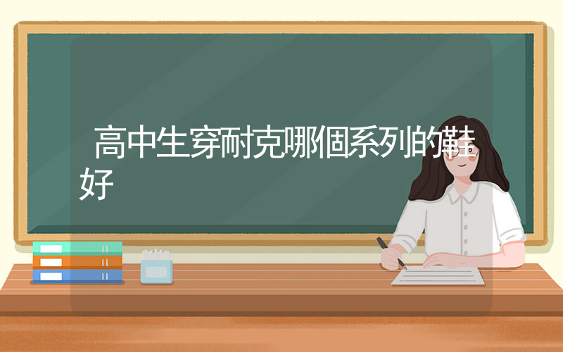 高中生穿耐克哪個系列的鞋好插圖