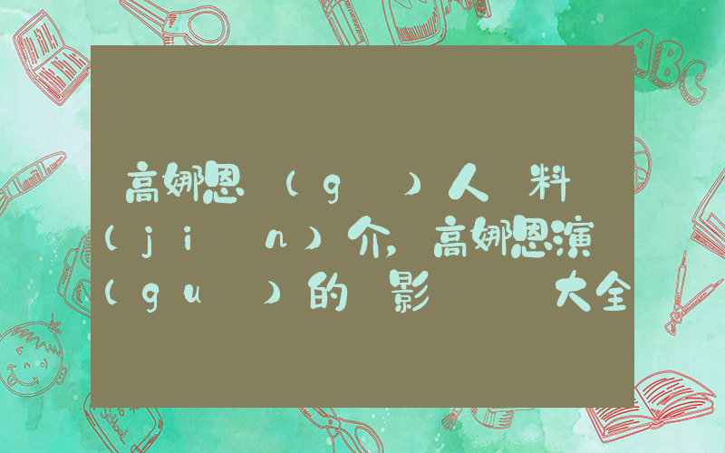 高娜恩個(gè)人資料簡(jiǎn)介，高娜恩演過(guò)的電影電視劇大全插圖