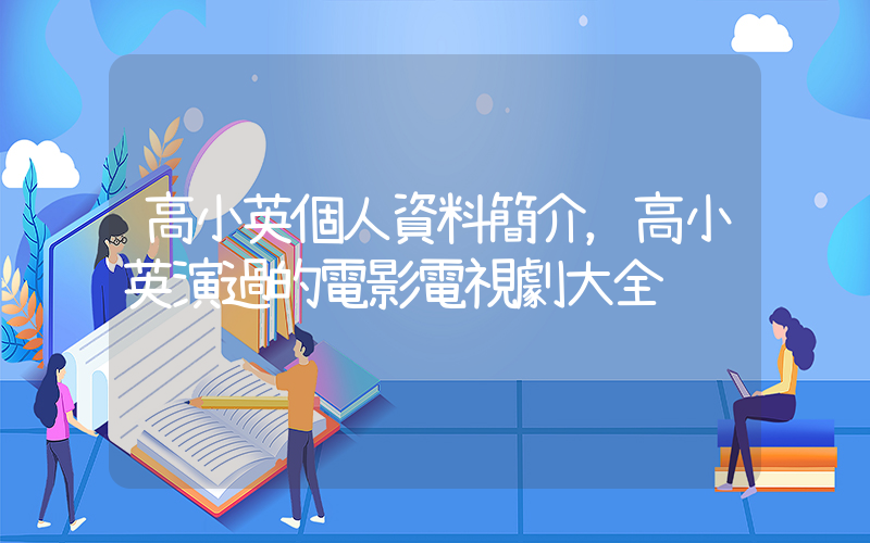 高小英個人資料簡介，高小英演過的電影電視劇大全插圖