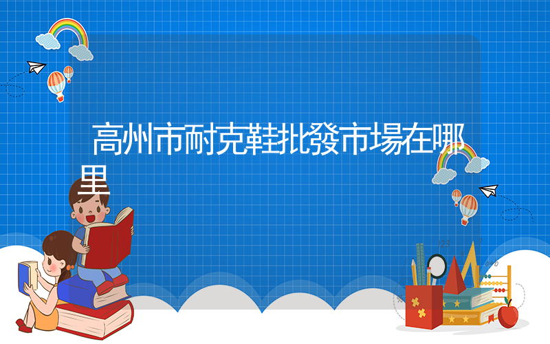 高州市耐克鞋批發市場在哪里插圖