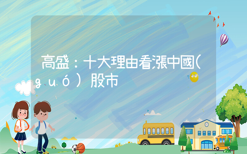 高盛：十大理由看漲中國(guó)股市插圖