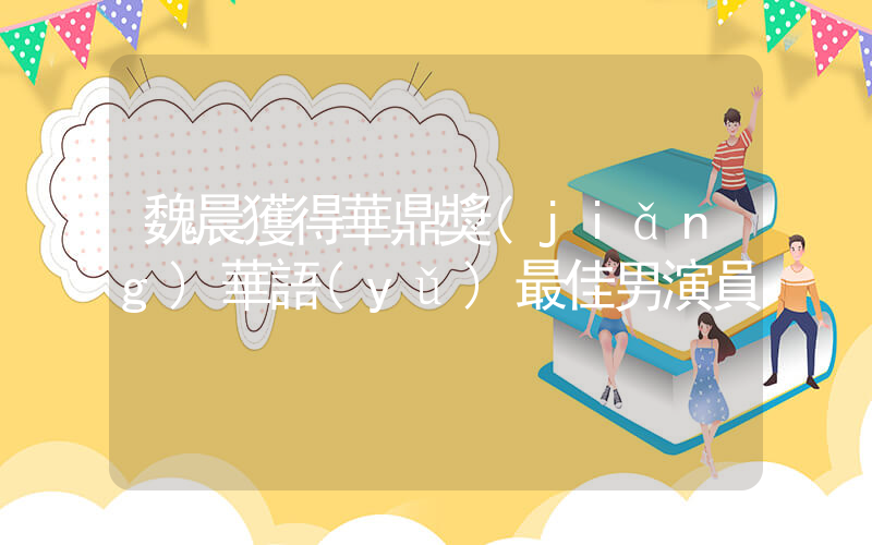 魏晨獲得華鼎獎(jiǎng)華語(yǔ)最佳男演員插圖