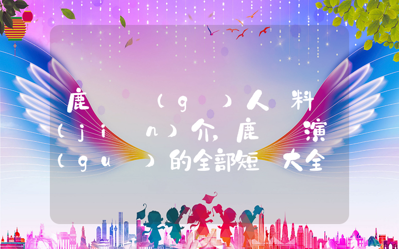 鹿單東個(gè)人資料簡(jiǎn)介，鹿單東演過(guò)的全部短劇大全插圖