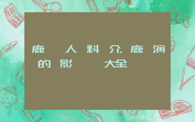 鹿晗個人資料簡介，鹿晗演過的電影電視劇大全插圖