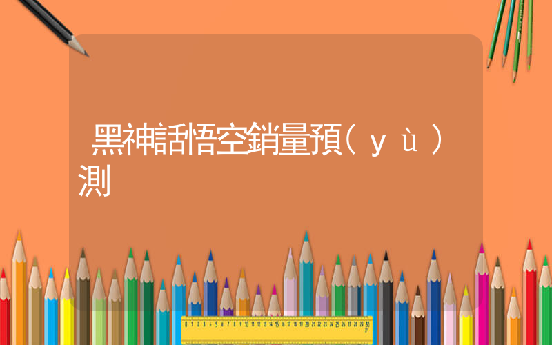 黑神話悟空銷量預(yù)測插圖