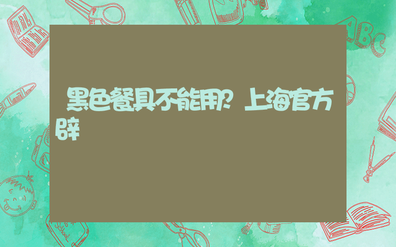 黑色餐具不能用？上海官方辟謠插圖